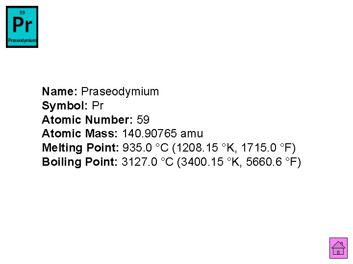 Name: Praseodymium Symbol: Pr Atomic Number: 59 Atomic Mass: 140. 90765 amu Melting Point: