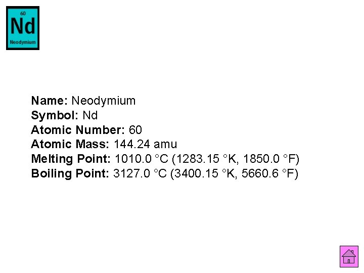 Name: Neodymium Symbol: Nd Atomic Number: 60 Atomic Mass: 144. 24 amu Melting Point: