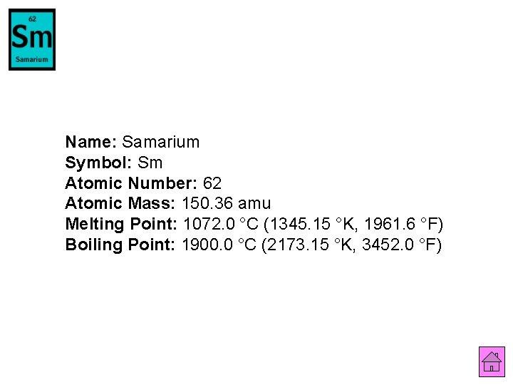 Name: Samarium Symbol: Sm Atomic Number: 62 Atomic Mass: 150. 36 amu Melting Point: