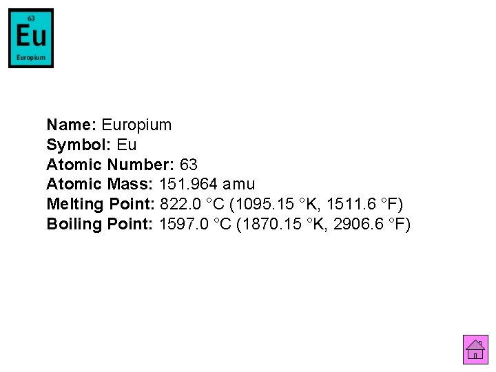 Name: Europium Symbol: Eu Atomic Number: 63 Atomic Mass: 151. 964 amu Melting Point: