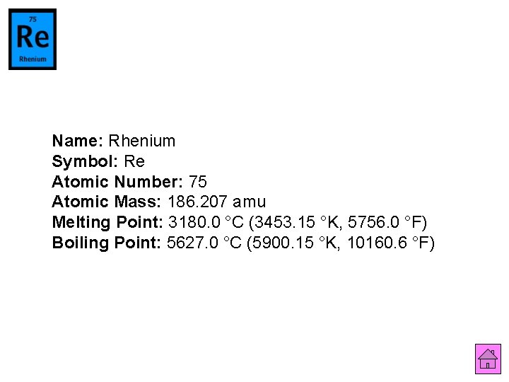 Name: Rhenium Symbol: Re Atomic Number: 75 Atomic Mass: 186. 207 amu Melting Point: