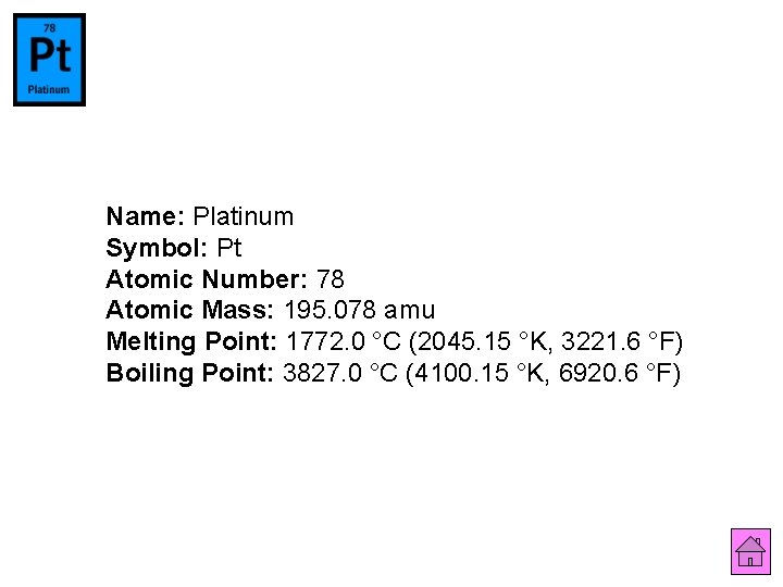 Name: Platinum Symbol: Pt Atomic Number: 78 Atomic Mass: 195. 078 amu Melting Point: