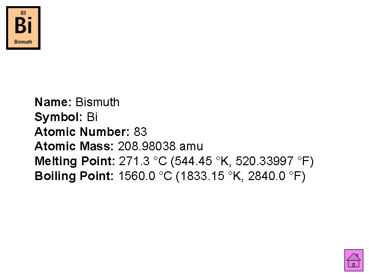 Name: Bismuth Symbol: Bi Atomic Number: 83 Atomic Mass: 208. 98038 amu Melting Point: