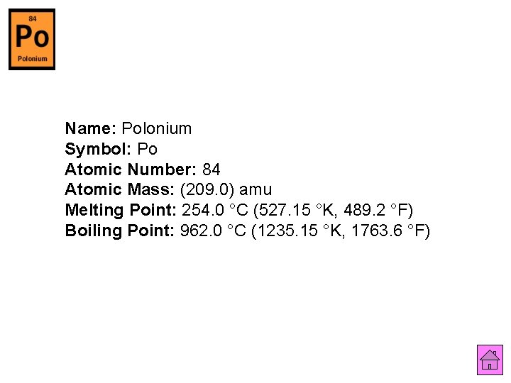 Name: Polonium Symbol: Po Atomic Number: 84 Atomic Mass: (209. 0) amu Melting Point: