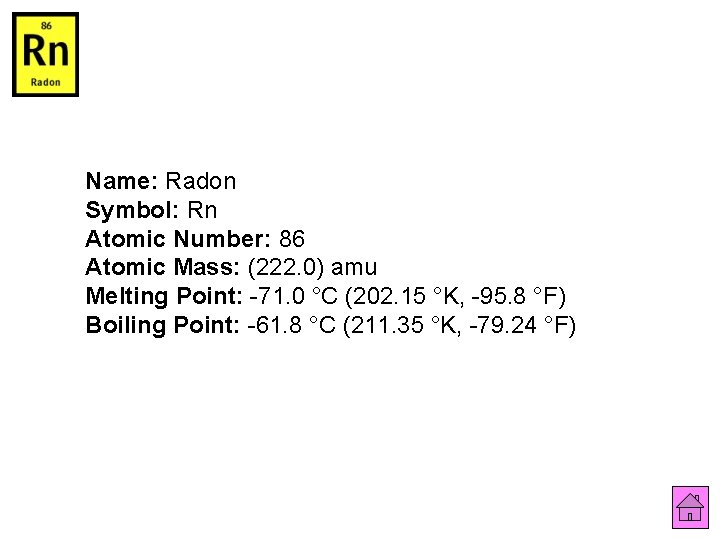 Name: Radon Symbol: Rn Atomic Number: 86 Atomic Mass: (222. 0) amu Melting Point: