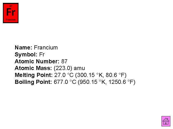 Name: Francium Symbol: Fr Atomic Number: 87 Atomic Mass: (223. 0) amu Melting Point: