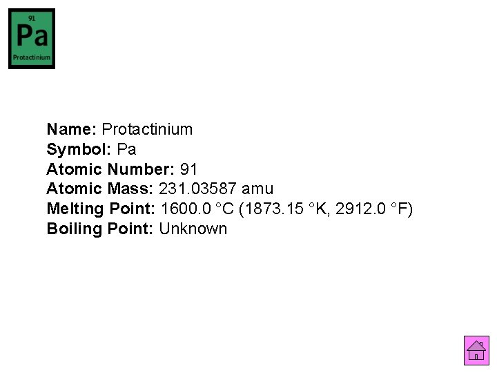 Name: Protactinium Symbol: Pa Atomic Number: 91 Atomic Mass: 231. 03587 amu Melting Point: