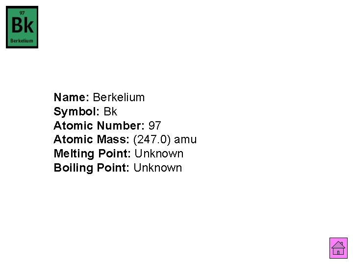 Name: Berkelium Symbol: Bk Atomic Number: 97 Atomic Mass: (247. 0) amu Melting Point: