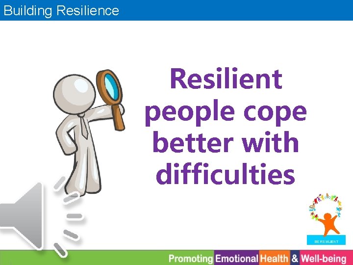 Building Resilience Resilient people cope better with difficulties 