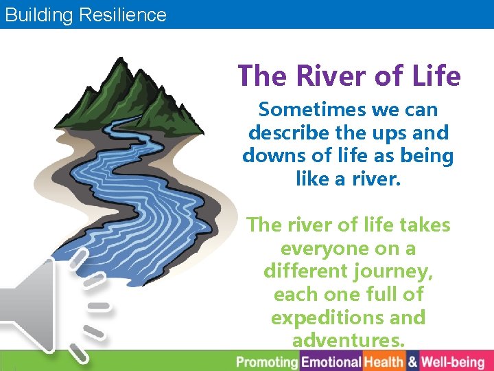 Building Resilience The River of Life Sometimes we can describe the ups and downs