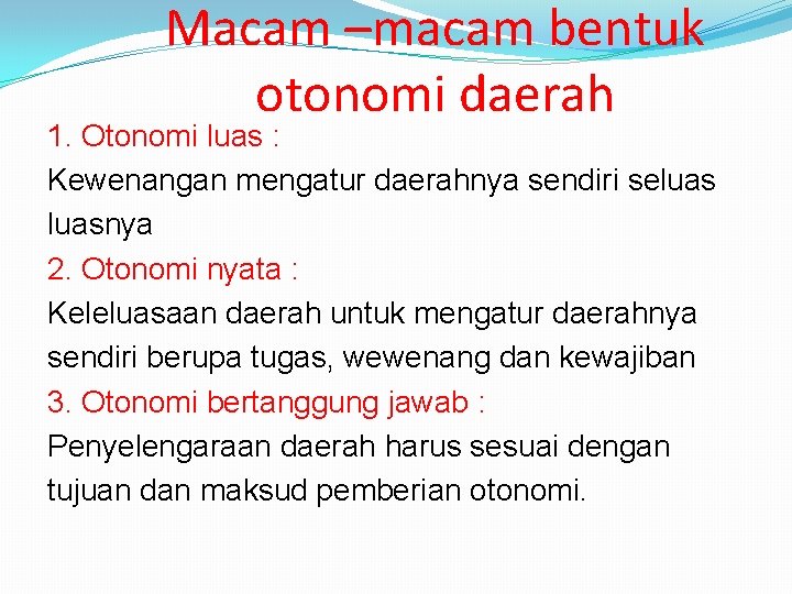 Macam –macam bentuk otonomi daerah 1. Otonomi luas : Kewenangan mengatur daerahnya sendiri seluasnya