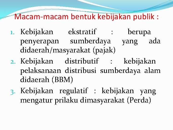 Macam-macam bentuk kebijakan publik : 1. Kebijakan ekstratif : berupa penyerapan sumberdaya yang ada