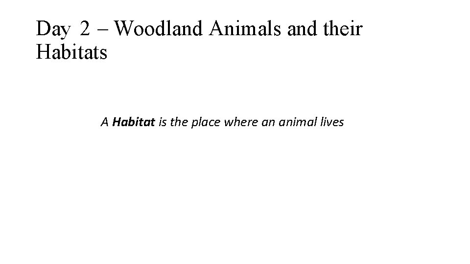 Day 2 – Woodland Animals and their Habitats A Habitat is the place where