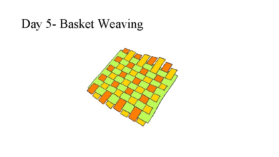 Day 5 - Basket Weaving 