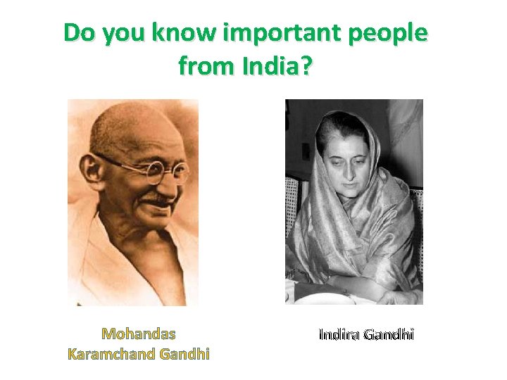 Do you know important people from India? Mohandas Karamchand Gandhi Indira Gandhi 