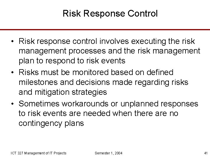 Risk Response Control • Risk response control involves executing the risk management processes and