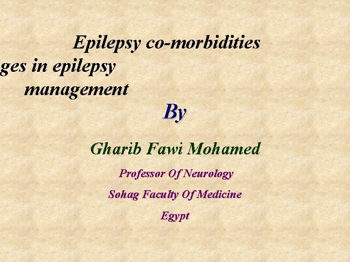  Epilepsy co-morbidities nges in epilepsy management By Gharib Fawi Mohamed Professor Of Neurology