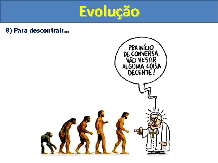 Evolução 8) Para descontrair. . . 