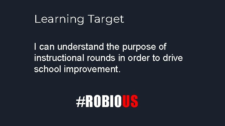 Learning Target I can understand the purpose of instructional rounds in order to drive