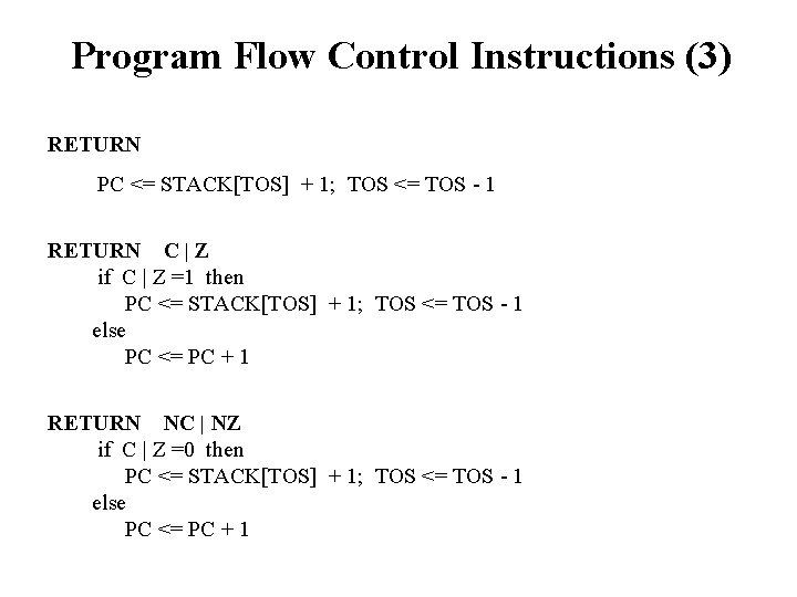 Program Flow Control Instructions (3) RETURN PC <= STACK[TOS] + 1; TOS <= TOS