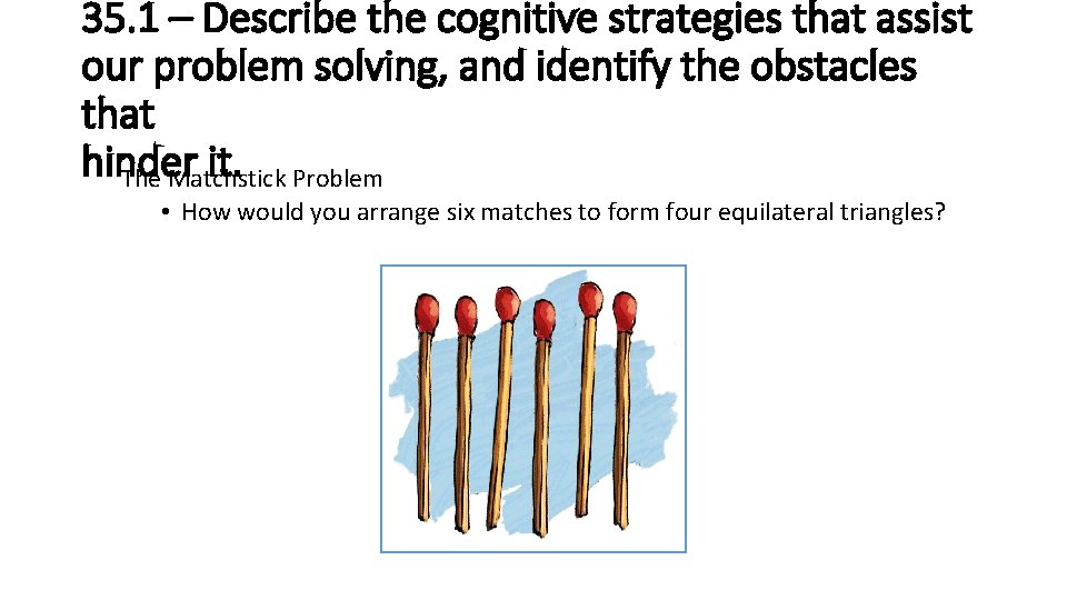 35. 1 – Describe the cognitive strategies that assist our problem solving, and identify