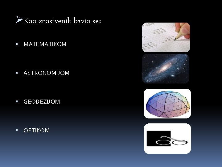 ØKao znastvenik bavio se: MATEMATIKOM ASTRONOMIJOM GEODEZIJOM OPTIKOM 