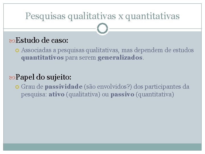 Pesquisas qualitativas x quantitativas Estudo de caso: Associadas a pesquisas qualitativas, mas dependem de