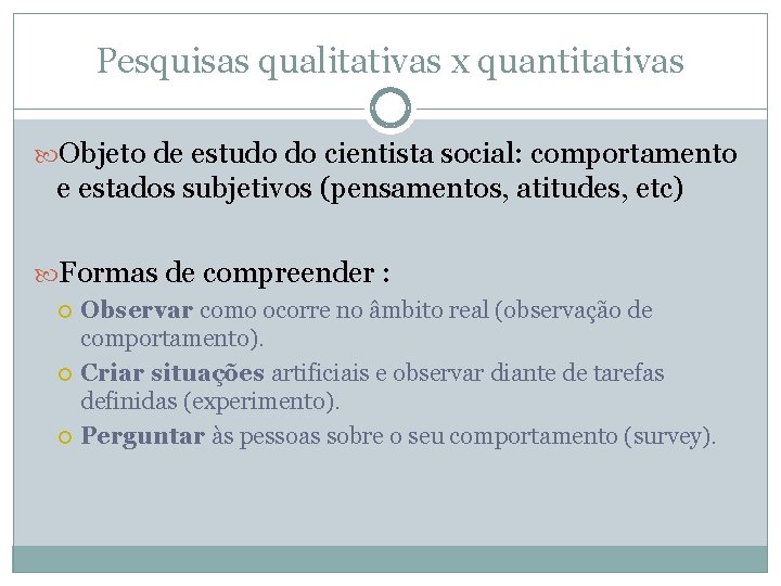 Pesquisas qualitativas x quantitativas Objeto de estudo do cientista social: comportamento e estados subjetivos