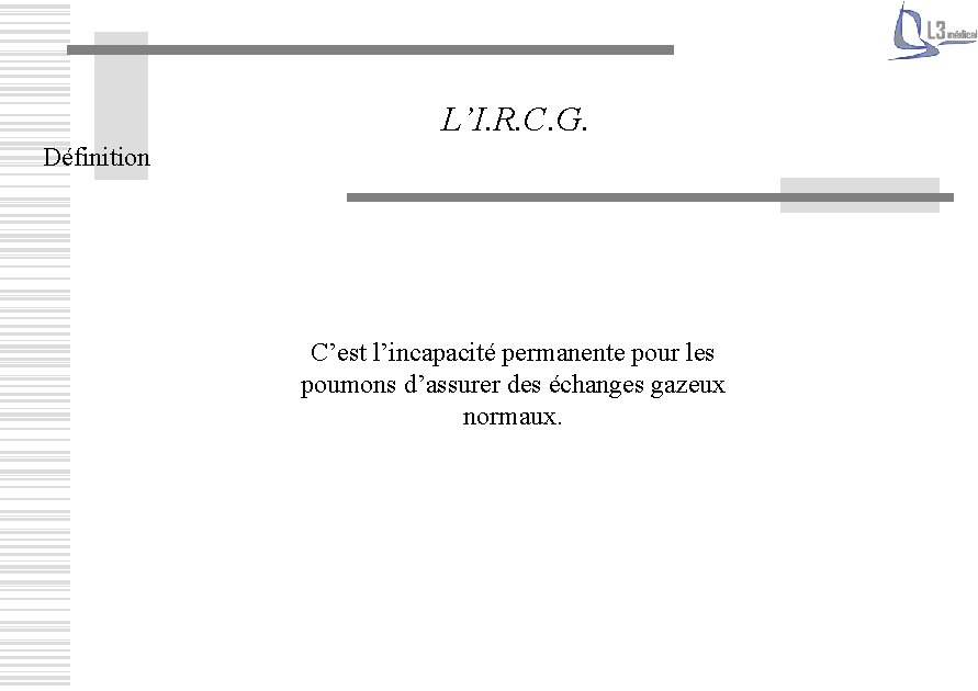 L’I. R. C. G. Définition C’est l’incapacité permanente pour les poumons d’assurer des échanges