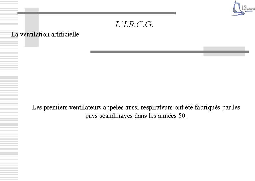 L’I. R. C. G. La ventilation artificielle Les premiers ventilateurs appelés aussi respirateurs ont