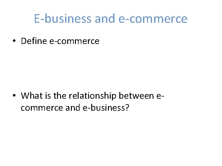 E-business and e-commerce • Define e-commerce • What is the relationship between ecommerce and