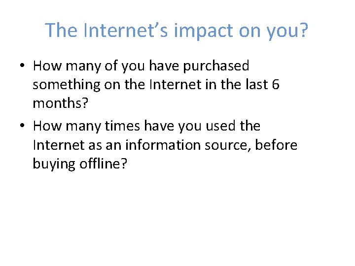 The Internet’s impact on you? • How many of you have purchased something on