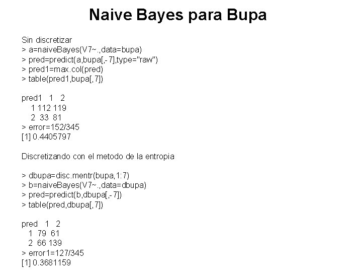 Naive Bayes para Bupa Sin discretizar > a=naive. Bayes(V 7~. , data=bupa) > pred=predict(a,