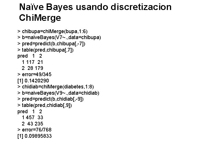 Naïve Bayes usando discretizacion Chi. Merge > chibupa=chi. Merge(bupa, 1: 6) > b=naive. Bayes(V
