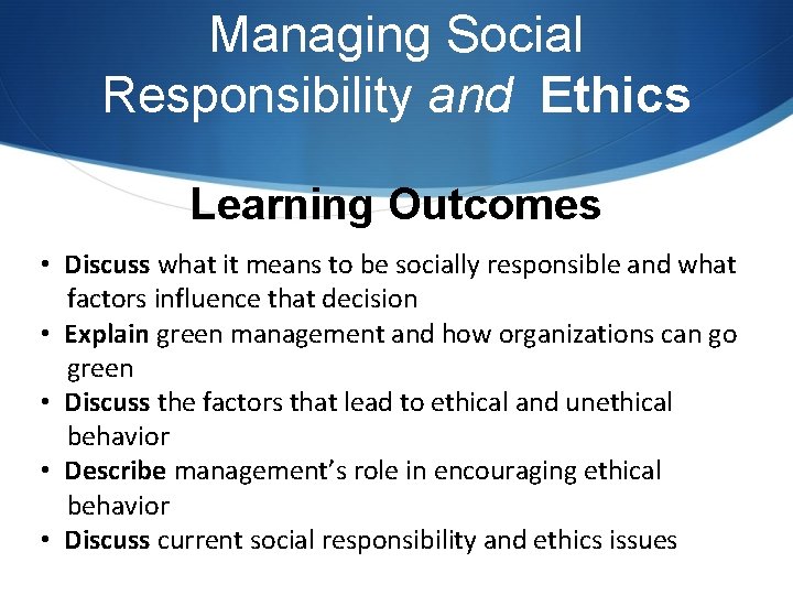 Managing Social Responsibility and Ethics Learning Outcomes • Discuss what it means to be