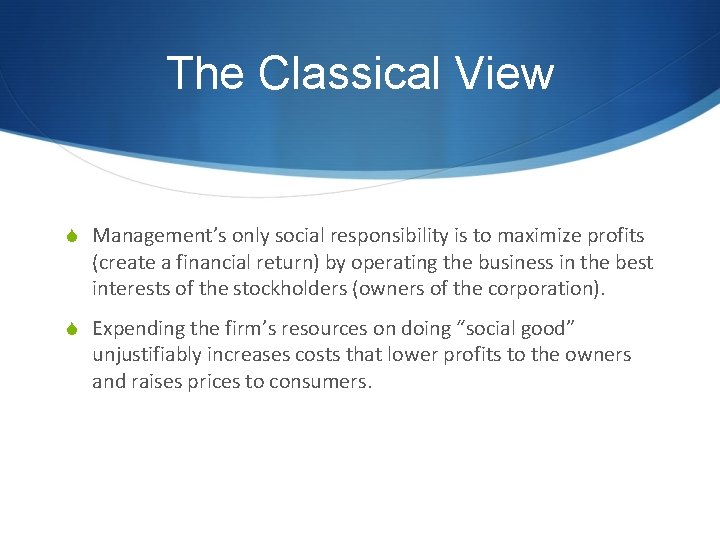 The Classical View S Management’s only social responsibility is to maximize profits (create a