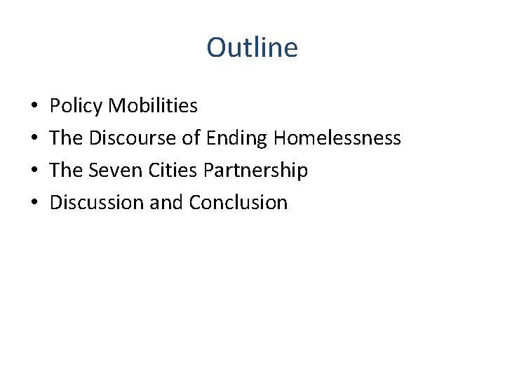 Outline • • Policy Mobilities The Discourse of Ending Homelessness The Seven Cities Partnership
