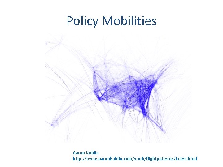 Policy Mobilities Aaron Koblin http: //www. aaronkoblin. com/work/flightpatterns/index. html 
