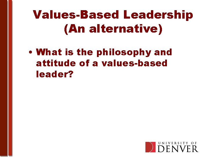 Values-Based Leadership (An alternative) • What is the philosophy and attitude of a values-based