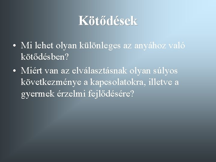 Kötődések • Mi lehet olyan különleges az anyához való kötődésben? • Miért van az