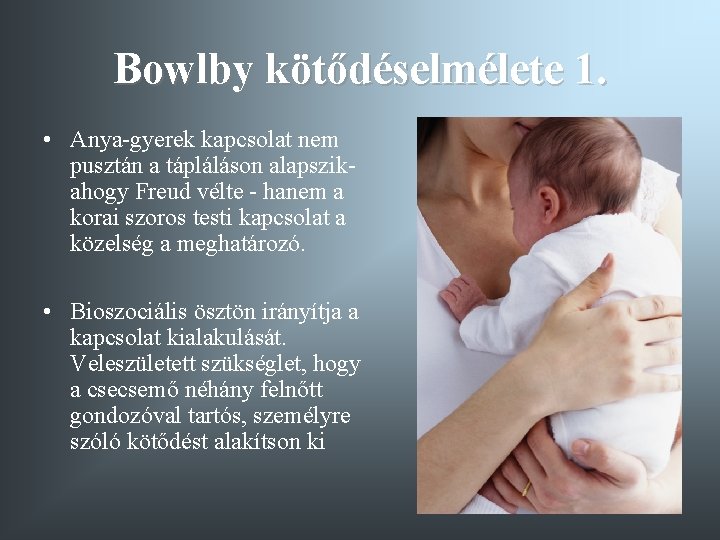 Bowlby kötődéselmélete 1. • Anya-gyerek kapcsolat nem pusztán a tápláláson alapszik- ahogy Freud vélte