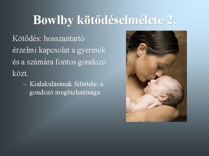 Bowlby kötődéselmélete 2. Kötődés: hosszantartó érzelmi kapcsolat a gyermek és a számára fontos gondozó