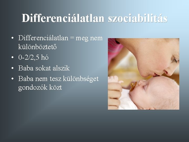 Differenciálatlan szociabilitás • Differenciálatlan = meg nem különböztető • 0 -2/2, 5 hó •