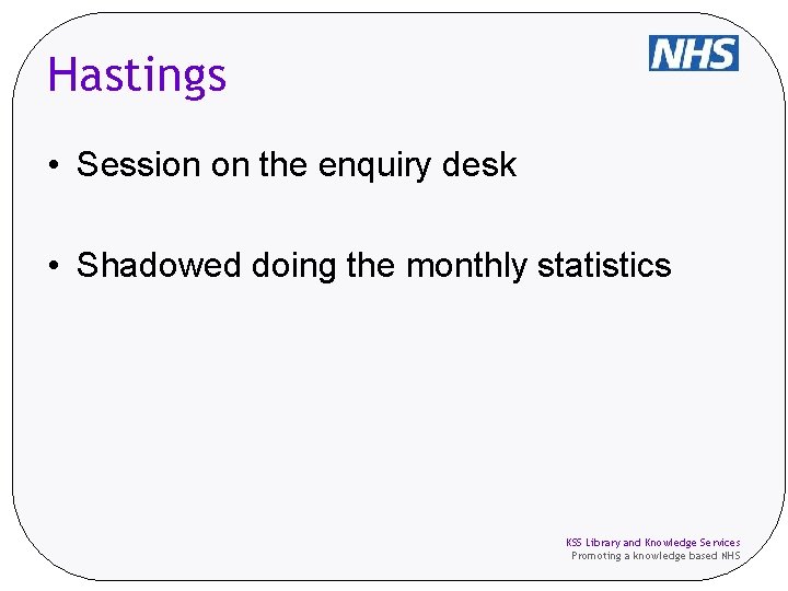 Hastings • Session on the enquiry desk • Shadowed doing the monthly statistics KSS