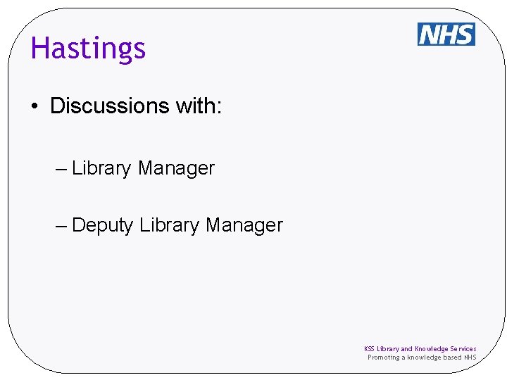 Hastings • Discussions with: – Library Manager – Deputy Library Manager KSS Library and