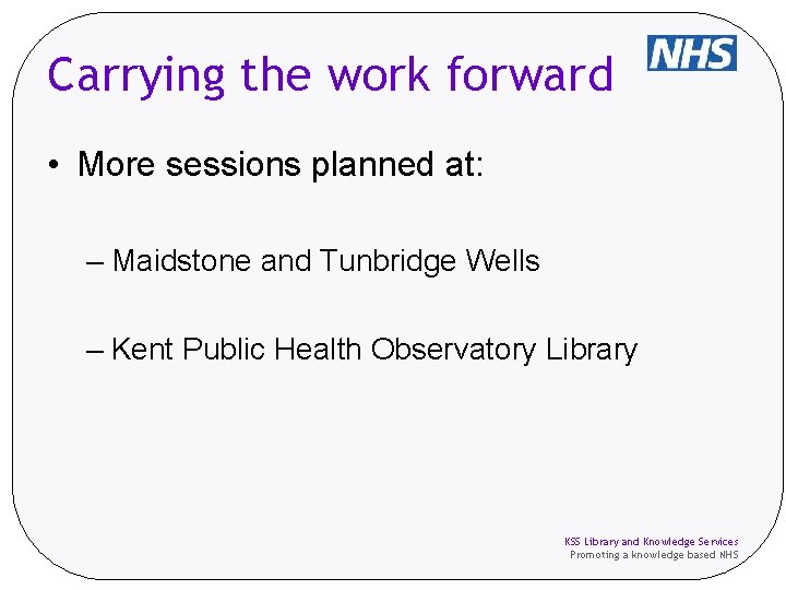 Carrying the work forward • More sessions planned at: – Maidstone and Tunbridge Wells