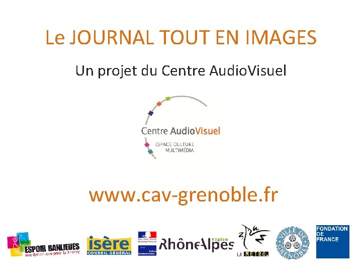 Le JOURNAL TOUT EN IMAGES Un projet du Centre Audio. Visuel www. cav-grenoble. fr