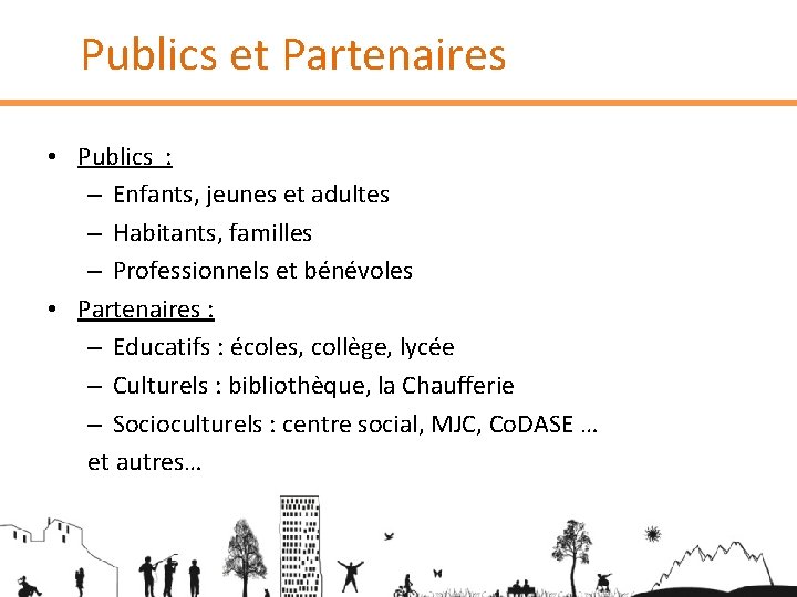 Publics et Partenaires • Publics : – Enfants, jeunes et adultes – Habitants, familles