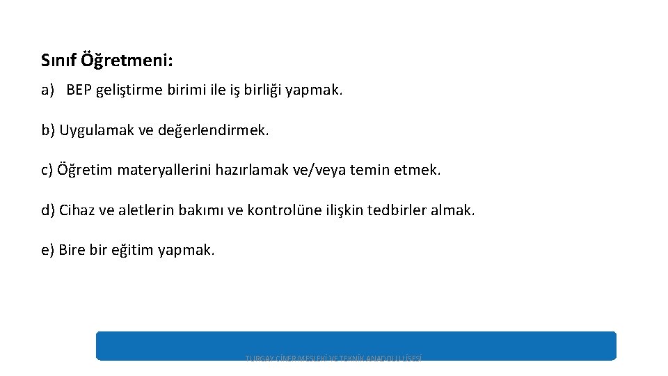 Sınıf Öğretmeni: a) BEP geliştirme birimi ile iş birliği yapmak. b) Uygulamak ve değerlendirmek.