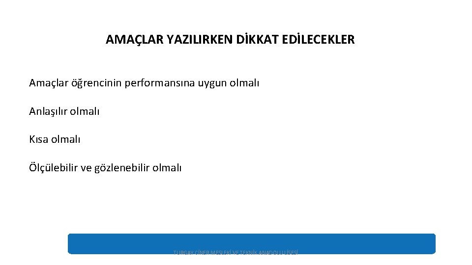 AMAÇLAR YAZILIRKEN DİKKAT EDİLECEKLER Amaçlar öğrencinin performansına uygun olmalı Anlaşılır olmalı Kısa olmalı Ölçülebilir